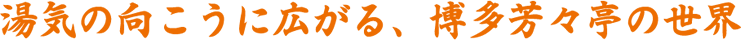 湯気の向こうに広がる、博多芳々亭の世界