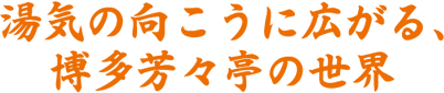 湯気の向こうに広がる、博多芳々亭の世界