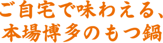 ご自宅で味わえる、本場博多のもつ鍋