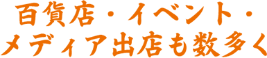 百貨店・イベント・メディア出店も数多く